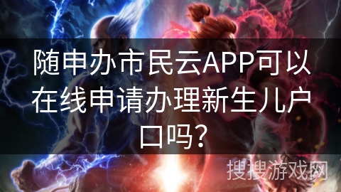 随申办市民云APP可以在线申请办理新生儿户口吗？