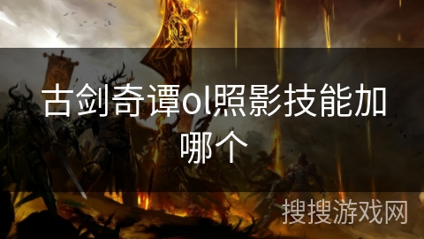 古剑奇谭ol照影技能加哪个 古剑奇谭ol照影技能加哪个