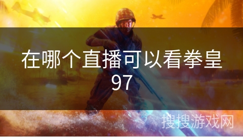 在哪个直播可以看拳皇97