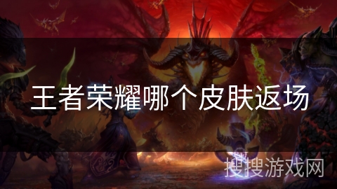 王者荣耀哪个皮肤返场 王者荣耀哪个皮肤返场