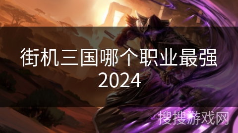 街机三国哪个职业最强2024