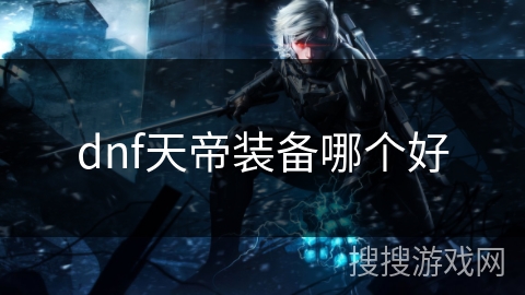 dnf天帝装备哪个好