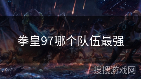 拳皇97哪个队伍最强 拳皇97哪个队伍最强