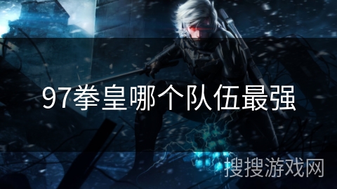 97拳皇哪个队伍最强