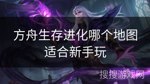 方舟生存进化哪个地图适合新手玩