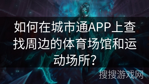 如何在城市通APP上查找周边的体育场馆和运动场所？