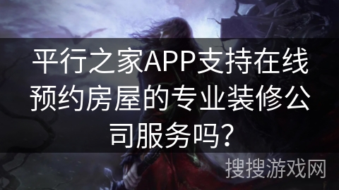 平行之家APP支持在线预约房屋的专业装修公司服务吗？