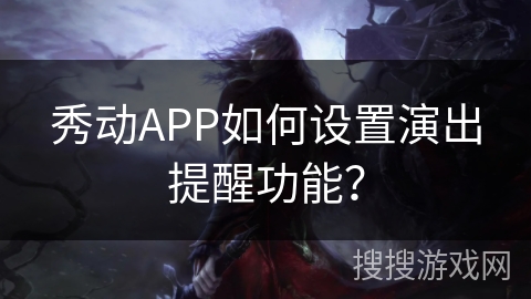 秀动APP如何设置演出提醒功能？