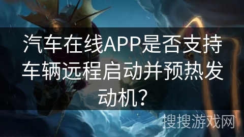 汽车在线APP是否支持车辆远程启动并预热发动机？