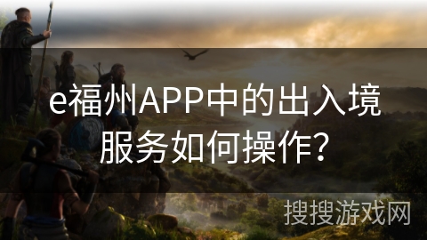 e福州APP中的出入境服务如何操作？