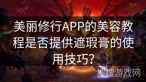 美丽修行APP的美容教程是否提供遮瑕膏的使用技巧？