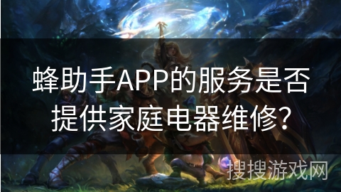 蜂助手APP的服务是否提供家庭电器维修？