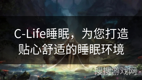 C-Life睡眠，为您打造贴心舒适的睡眠环境