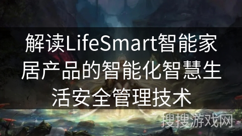 解读LifeSmart智能家居产品的智能化智慧生活安全管理技术