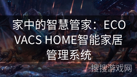 家中的智慧管家：ECOVACS HOME智能家居管理系统