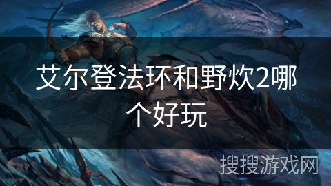 艾尔登法环和野炊2哪个好玩