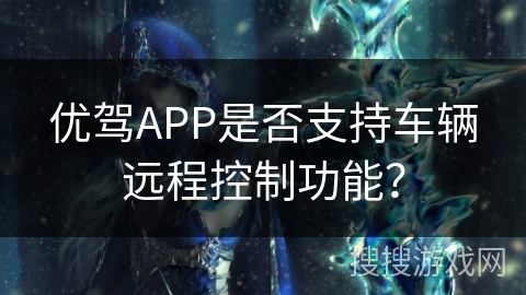 优驾APP是否支持车辆远程控制功能？