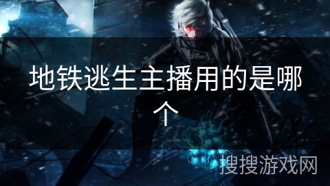 地铁逃生主播用的是哪个