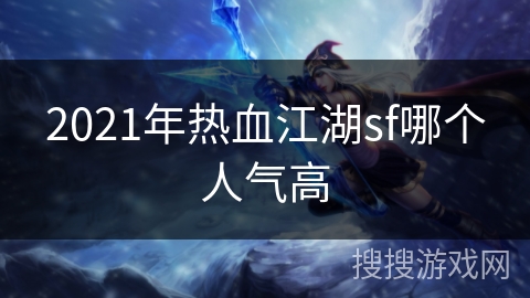 2021年热血江湖sf哪个人气高