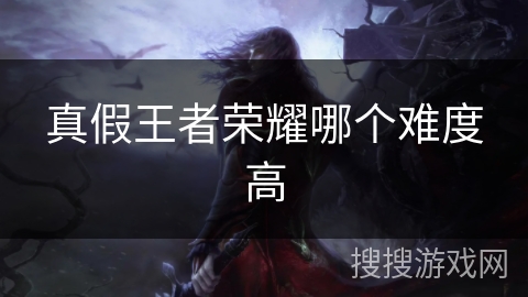 真假王者荣耀哪个难度高