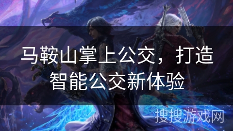 马鞍山掌上公交，打造智能公交新体验