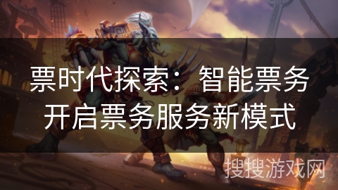 票时代探索：智能票务开启票务服务新模式