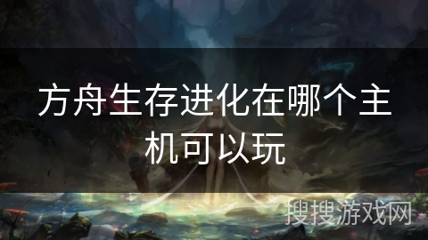 方舟生存进化在哪个主机可以玩