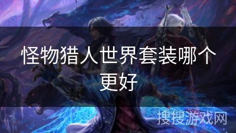 怪物猎人世界套装哪个更好 怪物猎人世界套装哪个更好