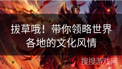 拔草哦!带你领略世界各地的文化风情 拔草哦!带你领略世界各地的文化风情