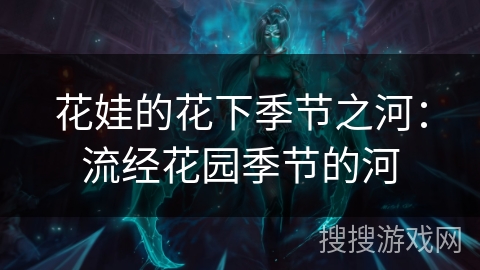花娃的花下季节之河:流经花园季节的河 花娃的花下季节之河:流经花园季节的河