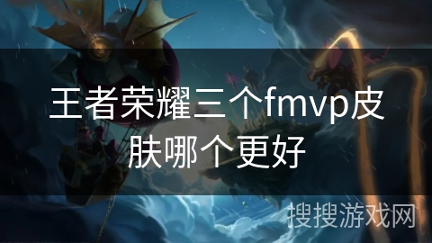 王者荣耀三个fmvp皮肤哪个更好