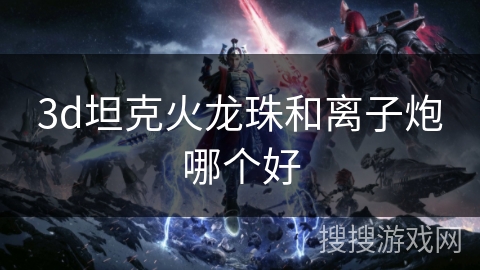 3d坦克火龙珠和离子炮哪个好