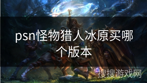 psn怪物猎人冰原买哪个版本