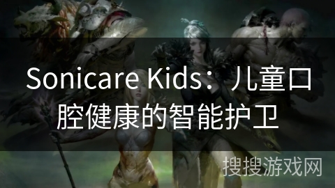 Sonicare Kids：儿童口腔健康的智能护卫