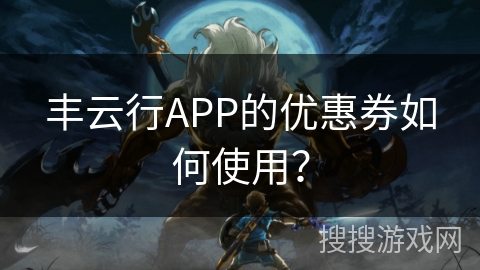 丰云行APP的优惠券如何使用？