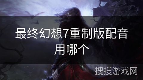 最终幻想7重制版配音用哪个