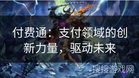 付费通:支付领域的创新力量,驱动未来 付费通:支付领域的创新力量,驱动未来