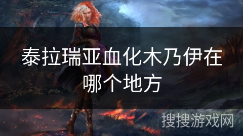 泰拉瑞亚血化木乃伊在哪个地方