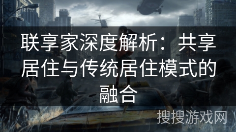 联享家深度解析：共享居住与传统居住模式的融合