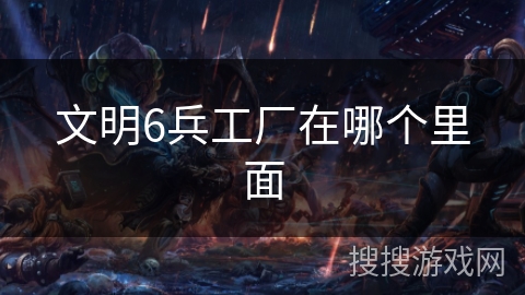 文明6兵工厂在哪个里面