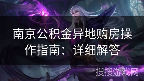 南京公积金异地购房操作指南：详细解答