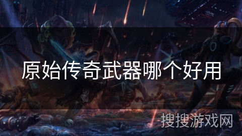 原始传奇武器哪个好用
