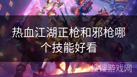 热血江湖正枪和邪枪哪个技能好看