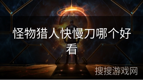 怪物猎人快慢刀哪个好看 怪物猎人快慢刀哪个好看