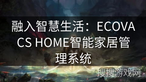 融入智慧生活：ECOVACS HOME智能家居管理系统