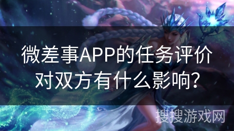 微差事APP的任务评价对双方有什么影响？