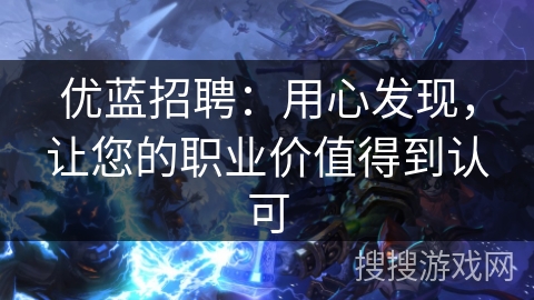 优蓝招聘：用心发现，让您的职业价值得到认可