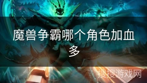 魔兽争霸哪个角色加血多