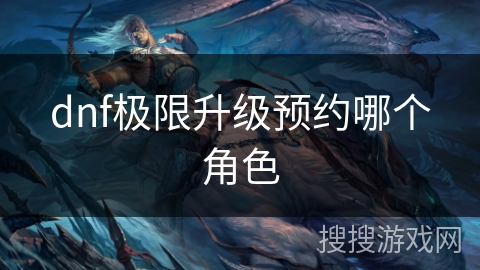 dnf极限升级预约哪个角色