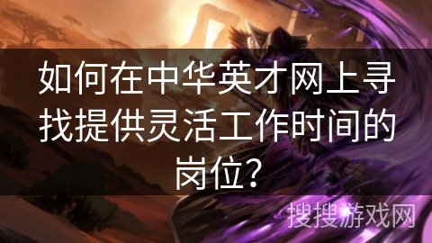 如何在中华英才网上寻找提供灵活工作时间的岗位？
